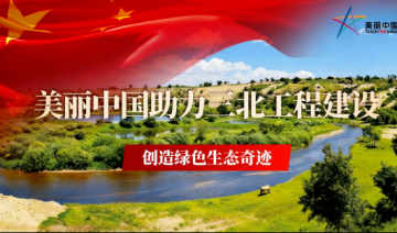 美丽中国助力三北工程建设，创造绿色生态奇迹